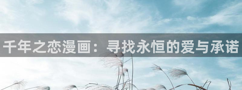 yy漫画下载官网下载安装：千年之恋漫画：寻找永恒的爱与承诺