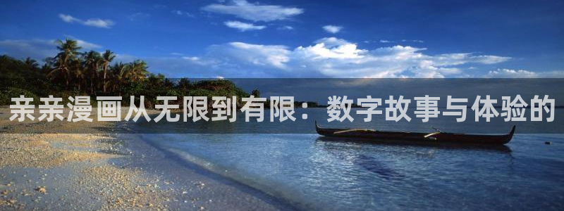 yy漫画免费漫画首页：亲亲漫画从无限到有限：数字故事与体验的