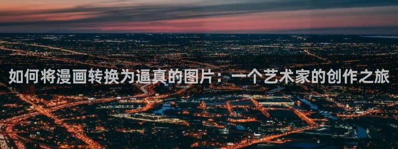 yy漫画下拉式漫画免费观看：如何将漫画转换为逼真的图片：一个艺术家的创作之旅