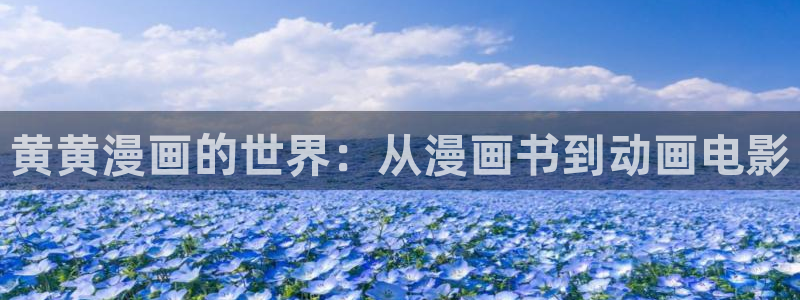 yy漫画免费观看：黄黄漫画的世界：从漫画书到动画电影