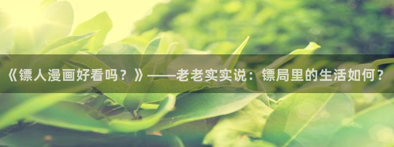yy漫画在线阅读免费：《镖人漫画好看吗？》——老老实实说：镖局里的生活如何？