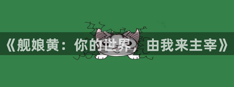 yy漫画免费读漫画下拉式：《舰娘黄：你的世界，由我来主宰》