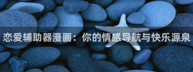 yy漫画网免费入口：恋爱辅助器漫画：你的情感导航与快乐源泉